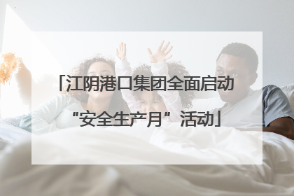 江阴港口集团全面启动“安全生产月”活动