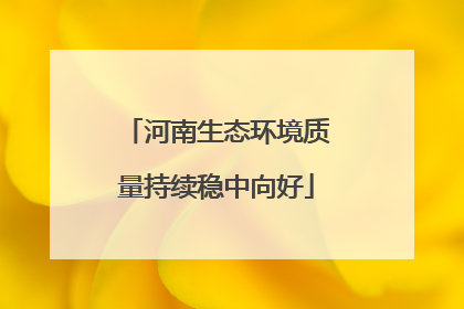 河南生态环境质量持续稳中向好