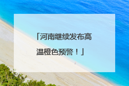 河南继续发布高温橙色预警！