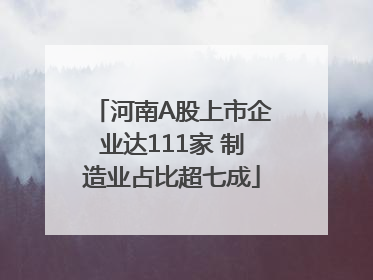 河南A股上市企业达111家 制造业占比超七成