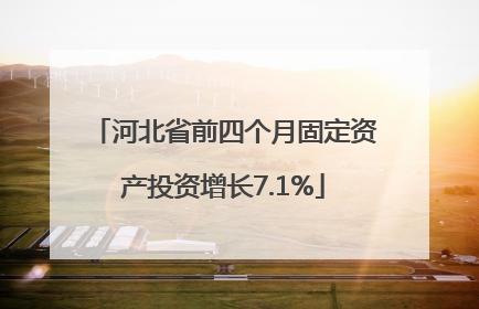 河北省前四个月固定资产投资增长7.1%