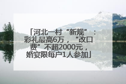 河北一村“新规”：彩礼最高6万，“改口费”不超2000元，婚宴限每户1人参加