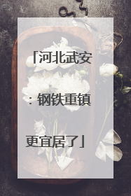 河北武安：钢铁重镇更宜居了