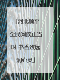 河北顺平：全民阅读正当时 书香致远润心灵