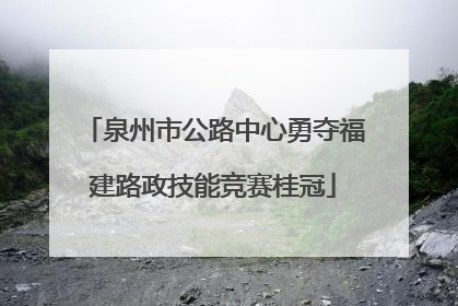 泉州市公路中心勇夺福建路政技能竞赛桂冠