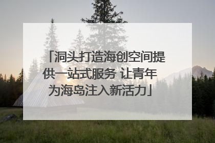 洞头打造海创空间提供一站式服务 让青年为海岛注入新活力