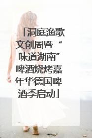 洞庭渔歌文创周暨“味道湖南”啤酒烧烤嘉年华德国啤酒季启动