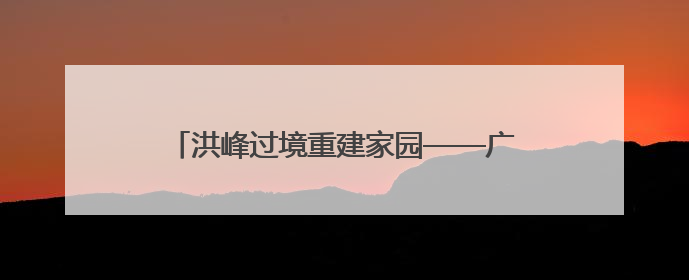 洪峰过境重建家园——广西柳州一线防汛抗灾直击