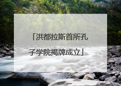 洪都拉斯首所孔子学院揭牌成立