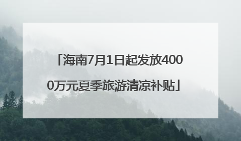 海南7月1日起发放4000万元夏季旅游清凉补贴