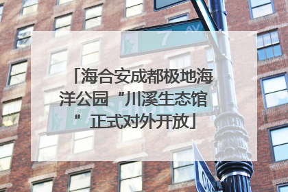 海合安成都极地海洋公园“川溪生态馆”正式对外开放