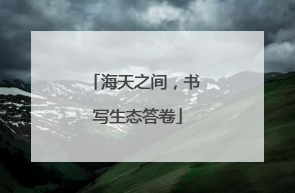 海天之间，书写生态答卷
