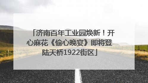 济南百年工业园焕新！开心麻花《偷心晚宴》即将登陆天桥1922街区