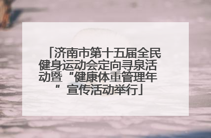 济南市第十五届全民健身运动会定向寻泉活动暨“健康体重管理年”宣传活动举行