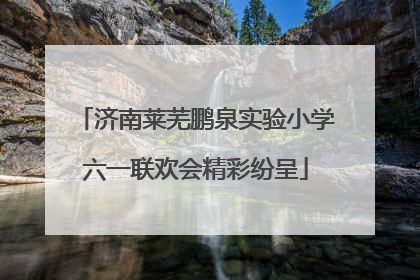 济南莱芜鹏泉实验小学六一联欢会精彩纷呈