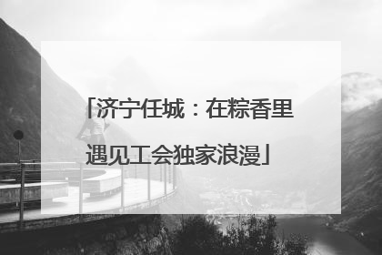 济宁任城：在粽香里遇见工会独家浪漫