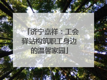 济宁嘉祥：工会驿站构筑职工身边的温馨家园