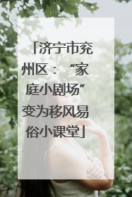 济宁市兖州区：“家庭小剧场”变为移风易俗小课堂