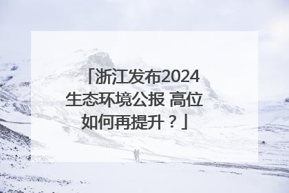 浙江发布2024生态环境公报 高位如何再提升？