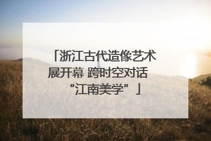 浙江古代造像艺术展开幕 跨时空对话“江南美学”