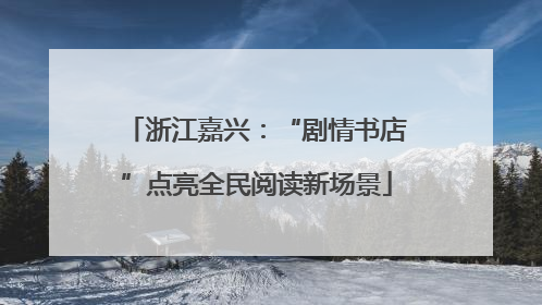 浙江嘉兴：“剧情书店”点亮全民阅读新场景