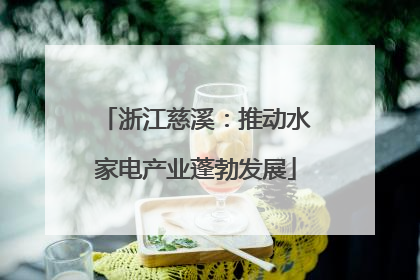 浙江慈溪：推动水家电产业蓬勃发展