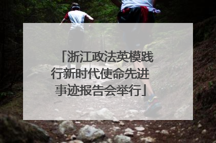 浙江政法英模践行新时代使命先进事迹报告会举行