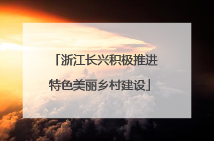 浙江长兴积极推进特色美丽乡村建设