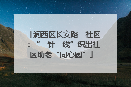 涧西区长安路一社区：“一针一线”织出社区助老“同心圆”