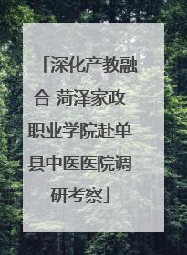 深化产教融合 菏泽家政职业学院赴单县中医医院调研考察