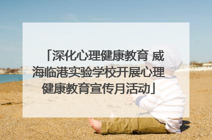 深化心理健康教育 威海临港实验学校开展心理健康教育宣传月活动