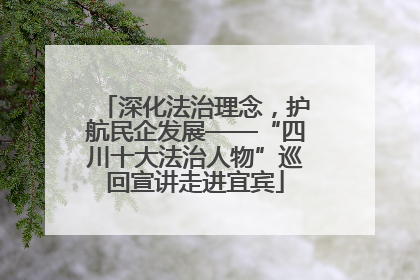 深化法治理念，护航民企发展——“四川十大法治人物”巡回宣讲走进宜宾
