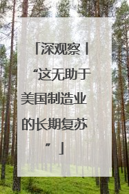 深观察丨“这无助于美国制造业的长期复苏”