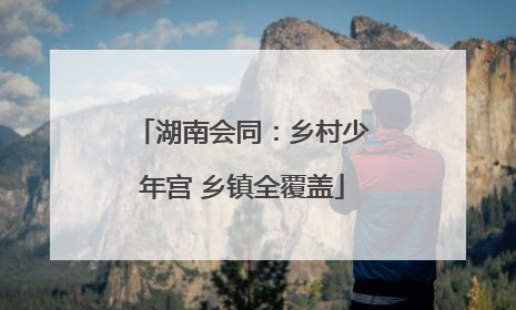 湖南会同：乡村少年宫 乡镇全覆盖