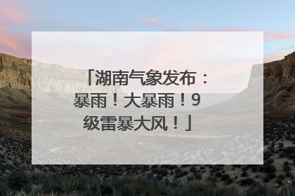 湖南气象发布：暴雨！大暴雨！9级雷暴大风！