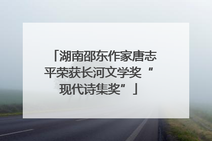 湖南邵东作家唐志平荣获长河文学奖“现代诗集奖”