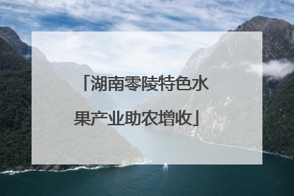 湖南零陵特色水果产业助农增收