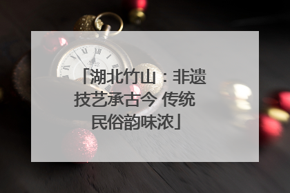 湖北竹山：非遗技艺承古今 传统民俗韵味浓