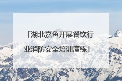 湖北嘉鱼开展餐饮行业消防安全培训演练