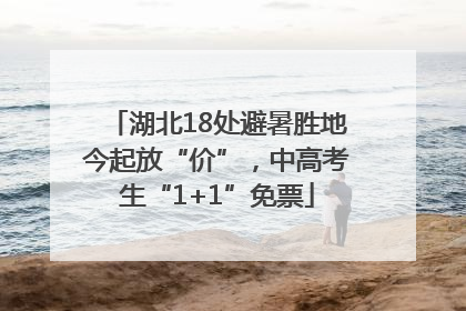 湖北18处避暑胜地今起放“价”，中高考生“1+1”免票