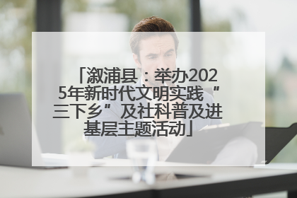 溆浦县：举办2025年新时代文明实践“三下乡”及社科普及进基层主题活动