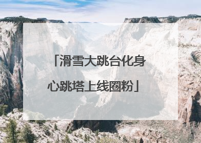 滑雪大跳台化身心跳塔上线圈粉