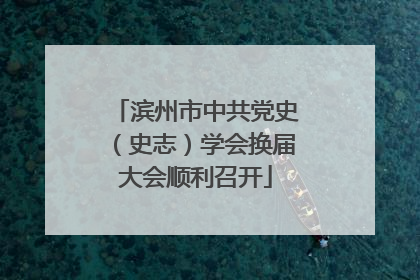 滨州市中共党史（史志）学会换届大会顺利召开
