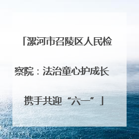 漯河市召陵区人民检察院：法治童心护成长 携手共迎“六一”