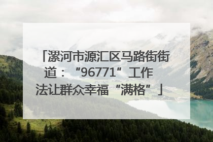 漯河市源汇区马路街街道：“96771”工作法让群众幸福“满格”