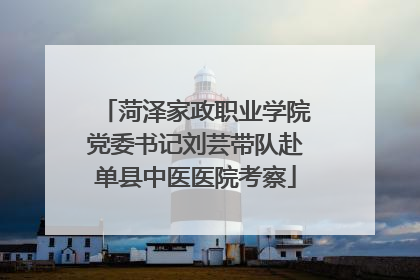 菏泽家政职业学院党委书记刘芸带队赴单县中医医院考察