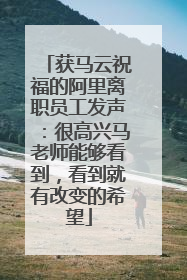 获马云祝福的阿里离职员工发声：很高兴马老师能够看到，看到就有改变的希望