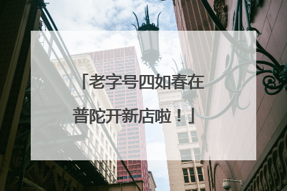 老字号四如春在普陀开新店啦！