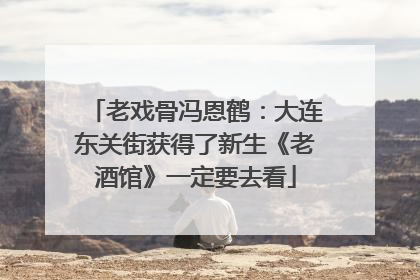 老戏骨冯恩鹤：大连东关街获得了新生《老酒馆》一定要去看