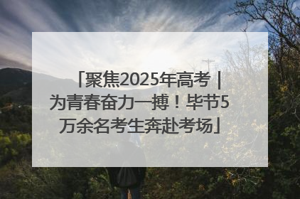 聚焦2025年高考｜为青春奋力一搏！毕节5万余名考生奔赴考场